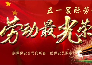 五一勞動(dòng)節(jié)：向堅(jiān)守崗位的勞動(dòng)者致敬 ——宗保公司隊(duì)員“五一”工